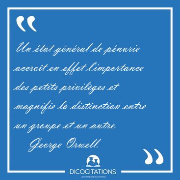 Un �tat g�n�ral de p�nurie accro�t en effet l'importance des [...] - George Orwell...