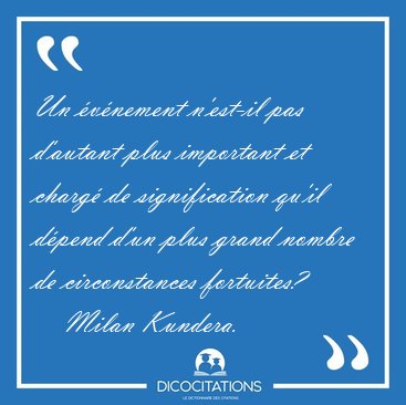 Un �v�nement n'est-il pas d'autant plus important et charg� de [...] - Milan Kundera...
