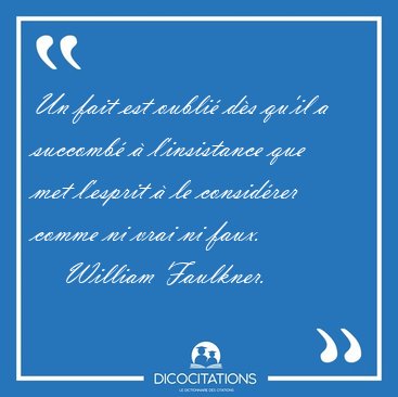 Un fait est oubli� d�s qu'il a succomb� � l'insistance que met [...] - William Faulkner...