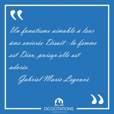 Un fanatisme aimable  leur me enivre Disait : la femme est [...] - Gabriel Marie Legouv...