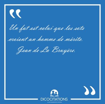 Un fat est celui que les sots croient un homme de [...] - Jean de La Bruy�re...