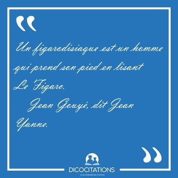 Un figarodisiaque est un homme qui prend son pied en lisant Le [...] - Jean Gouy�, dit Jean Yanne...
