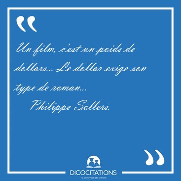 Un film, c'est un poids de dollars... Le dollar exige son type [...] - Philippe Sollers...