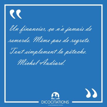 Un financier, a n'a jamais de remords. Mme pas de regrets. [...] - Michel Audiard...