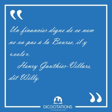 Un financier digne de ce nom ne va pas � la Bourse, il y [...] - Henry Gauthier-Villars, dit Willy...