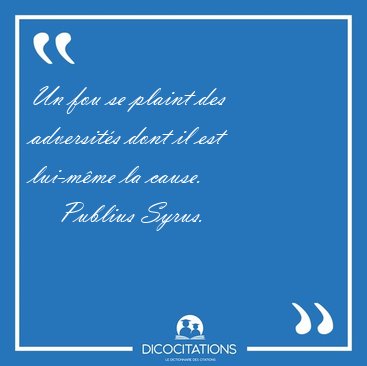 Un fou se plaint des adversit�s dont il est lui-m�me la [...] - Publius Syrus...