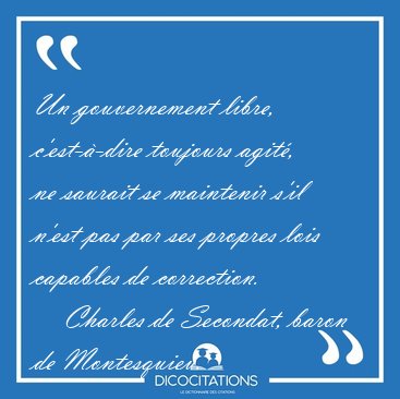 Un gouvernement libre, c'est--dire toujours agit, ne saurait [...] - Charles de Secondat, baron de Montesquieu...