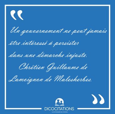 Un gouvernement ne peut jamais �tre int�ress� � persister dans [...] - Chr�tien Guillaume de Lamoignon de Malesherbes...