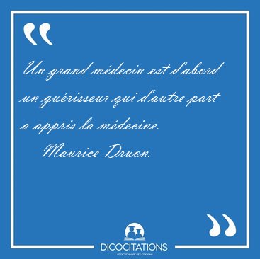 Un grand m�decin est d'abord un gu�risseur qui d'autre part a [...] - Maurice Druon...