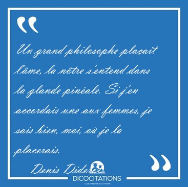 Un grand philosophe plaait l'me, la ntre s'entend dans la [...] - Denis Diderot...