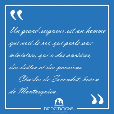 Un grand seigneur est un homme qui voit le roi, qui parle aux [...] - Charles de Secondat, baron de Montesquieu...