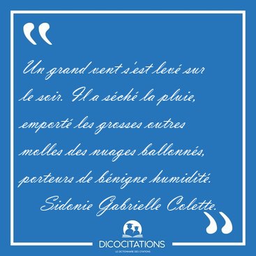 Un grand vent s'est lev sur le soir. Il a sch la pluie, [...] - Sidonie Gabrielle Colette...