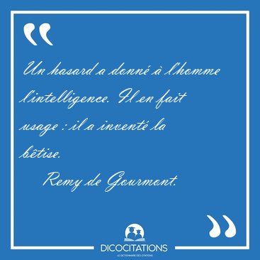 Un hasard a donn� � l'homme l'intelligence. Il en fait usage : [...] - Remy de Gourmont...