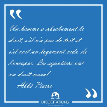 Un homme a absolument le droit, s'il n'a pas de toit et s'il [...] - Abb Pierre...