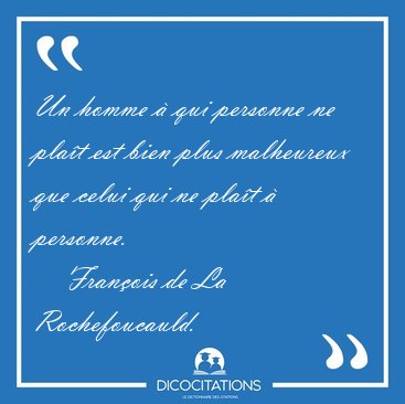 Un homme � qui personne ne pla�t est bien plus malheureux que [...] - Fran�ois de La Rochefoucauld...