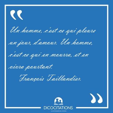 Un homme, c'est ce qui pleure un jour, d'amour. Un homme, c'est [...] - Fran�ois Taillandier...