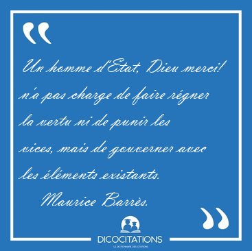 Un homme d'Etat, Dieu merci! n'a pas charge de faire r�gner la [...] - Maurice Barr�s...