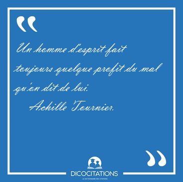 Un homme d'esprit fait toujours quelque profit du mal qu'on dit [...] - Achille Tournier...
