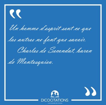 Un homme d'esprit sent ce que les autres ne font que [...] - Charles de Secondat, baron de Montesquieu...