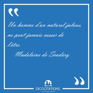 Un homme d'un naturel jalous, ne peut jamais cesser de [...] - Madeleine de Scudry...