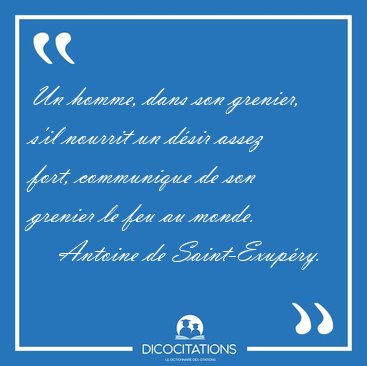 Un homme, dans son grenier, s'il nourrit un d�sir assez fort, [...] - Antoine de Saint-Exup�ry...