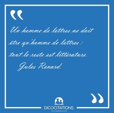 Un homme de lettres ne doit �tre qu'homme de lettres :  tout le [...] - Jules Renard...