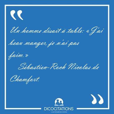 Un homme disait � table: �J'ai beau manger, je n'ai pas [...] - S�bastien-Roch Nicolas de Chamfort...