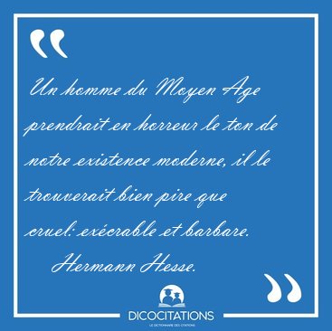 Un homme du Moyen Age prendrait en horreur le ton de notre [...] - Hermann Hesse...