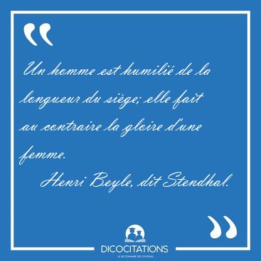 Un homme est humili� de la longueur du si�ge; elle fait au [...] - Henri Beyle, dit Stendhal...