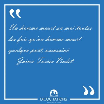 Un homme meurt en moi toutes les fois qu'un homme meurt quelque [...] - Jaime Torres Bodet...