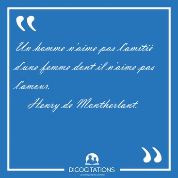 Un homme n'aime pas l'amiti� d'une femme dont il n'aime pas [...] - Henry de Montherlant...
