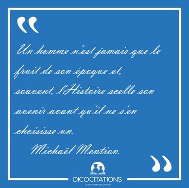 Un homme n'est jamais que le fruit de son �poque et, souvent, [...] - Micha�l Mention...