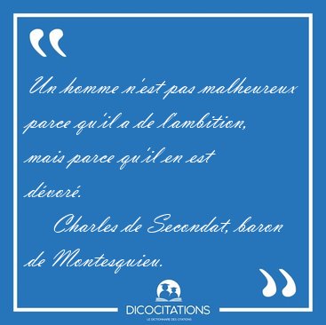 Un homme n'est pas malheureux parce qu'il a de l'ambition, mais [...] - Charles de Secondat, baron de Montesquieu...