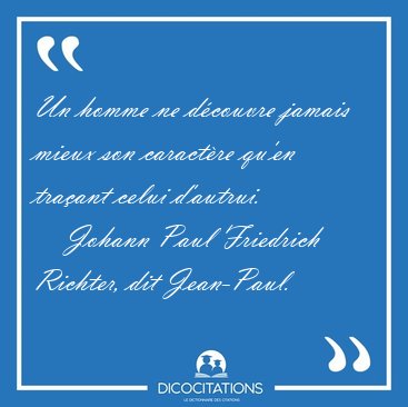 Un homme ne dcouvre jamais mieux son caractre qu'en traant [...] - Johann Paul Friedrich Richter, dit Jean-Paul...