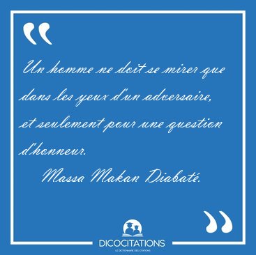 Un homme ne doit se mirer que dans les yeux d'un adversaire, et [...] - Massa Makan Diabat�...