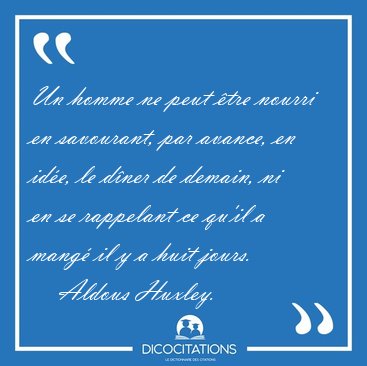 Un homme ne peut �tre nourri en savourant, par avance, en id�e, [...] - Aldous Huxley...
