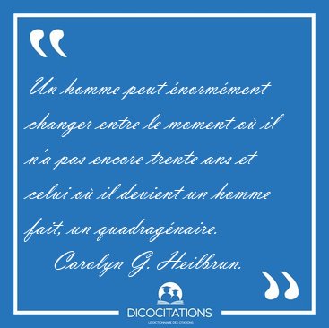 Un homme peut normment changer entre le moment o il n'a pas [...] - Carolyn G. Heilbrun...