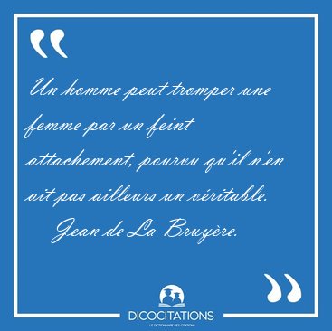 Un homme peut tromper une femme par un feint attachement, pourvu [...] - Jean de La Bruy�re...