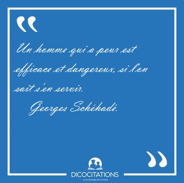 Un homme qui a peur est efficace et dangereux, si l'on sait s'en [...] - Georges Sch�had�...