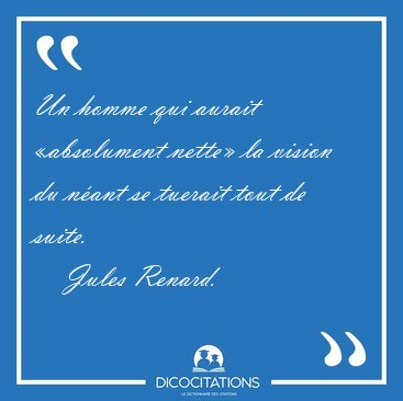 Un homme qui aurait �absolument nette� la vision du n�ant se [...] - Jules Renard...
