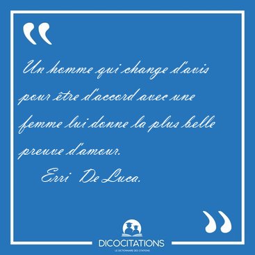 Un homme qui change d'avis pour �tre d'accord avec une femme lui [...] - Erri  De Luca...