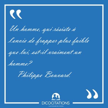 Un homme, qui r�siste � l'envie de frapper plus faible que lui, [...] - Philippe Bouvard...