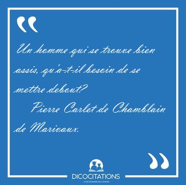 Un homme qui se trouve bien assis, qu'a-t-il besoin de se mettre [...] - Pierre Carlet de Chamblain de Marivaux...