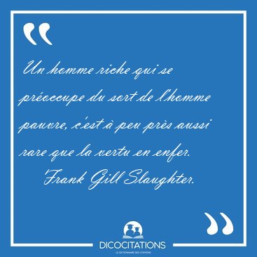 Un homme riche qui se proccupe du sort de l'homme pauvre, c'est [...] - Frank Gill Slaughter...