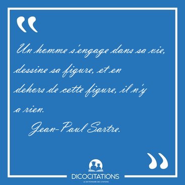 Un homme s'engage dans sa vie, dessine sa figure, et en dehors [...] - Jean-Paul Sartre...