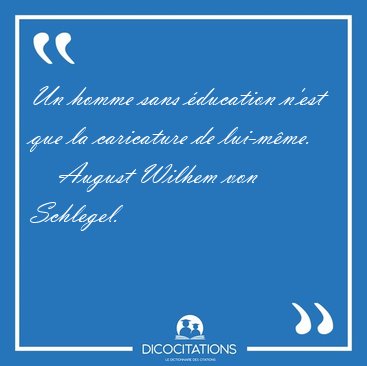 Un homme sans �ducation n'est que la caricature de [...] - August Wilhem von Schlegel...