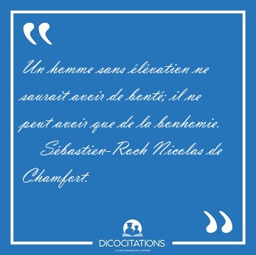 Un homme sans �l�vation ne saurait avoir de bont�; il ne peut [...] - S�bastien-Roch Nicolas de Chamfort...
