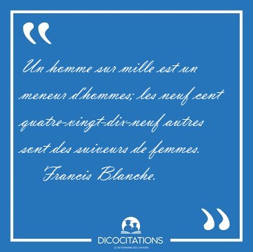 Un homme sur mille est un meneur d'hommes; les neuf cent [...] - Francis Blanche...