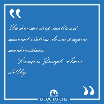 Un homme trop malin est souvent victime de ses propres [...] - Fran�ois-Joseph  Amon d'Aby...