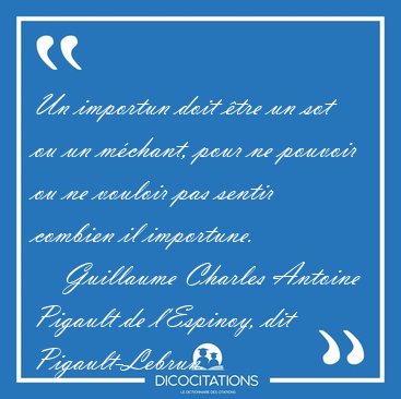 Un importun doit �tre un sot ou un m�chant, pour ne pouvoir ou [...] - Guillaume Charles Antoine Pigault de l'Espinoy, dit Pigault-Lebrun...
